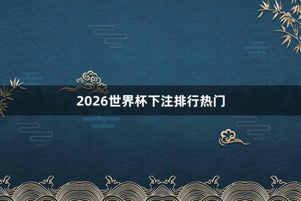 2026世界杯下注排行热门