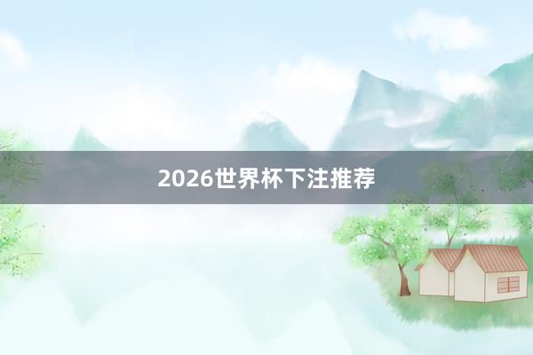 2026世界杯下注推荐