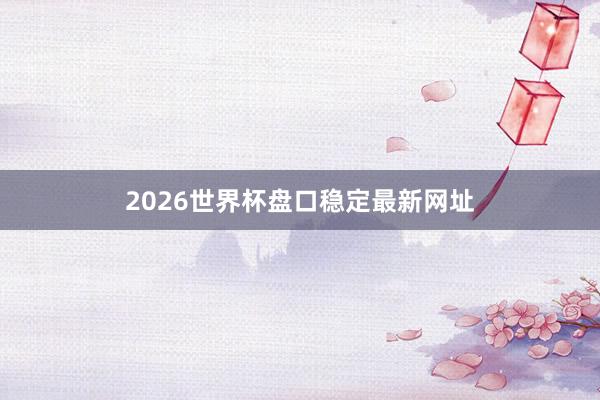 2026世界杯盘口稳定最新网址