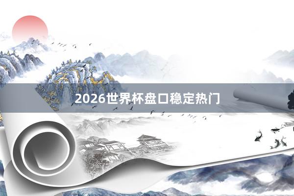 2026世界杯盘口稳定热门