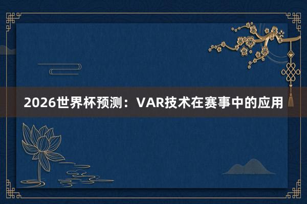 2026世界杯预测：VAR技术在赛事中的应用