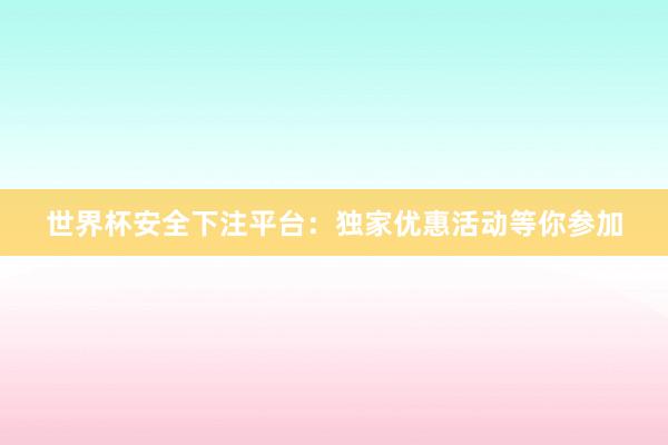 世界杯安全下注平台：独家优惠活动等你参加