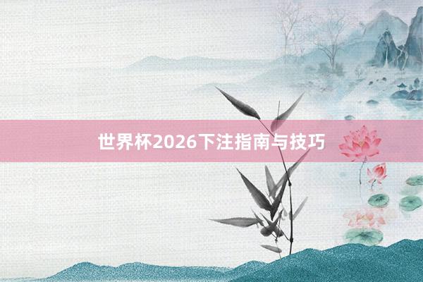 世界杯2026下注指南与技巧