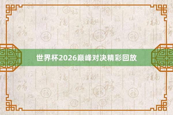 世界杯2026巅峰对决精彩回放