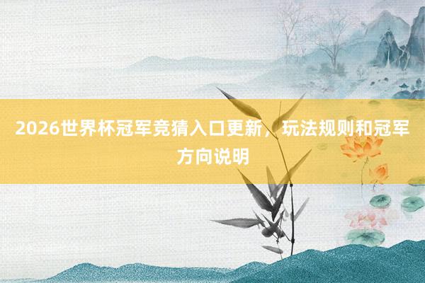 2026世界杯冠军竞猜入口更新，玩法规则和冠军方向说明