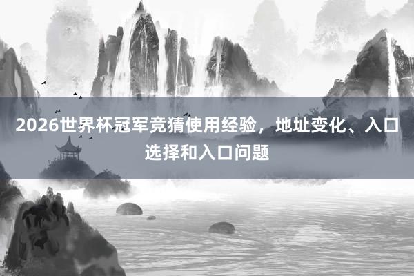 2026世界杯冠军竞猜使用经验，地址变化、入口选择和入口问题