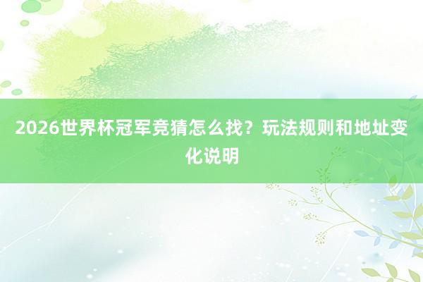 2026世界杯冠军竞猜怎么找？玩法规则和地址变化说明
