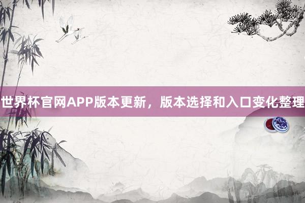 世界杯官网APP版本更新，版本选择和入口变化整理
