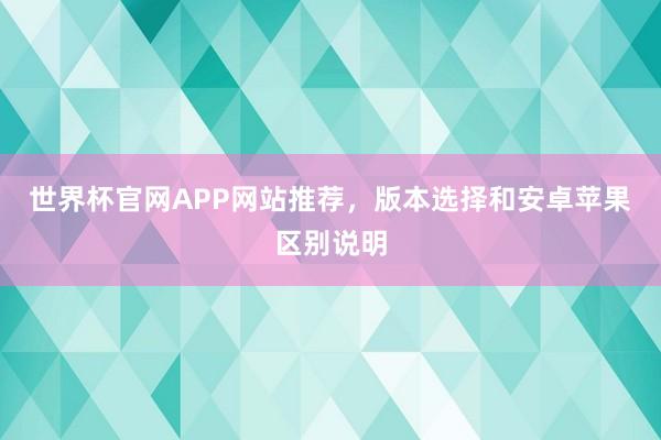 世界杯官网APP网站推荐，版本选择和安卓苹果区别说明