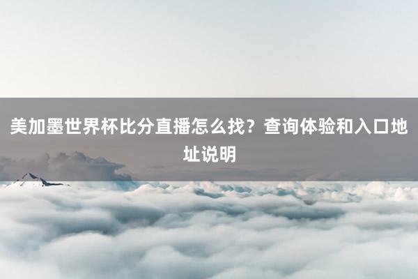 美加墨世界杯比分直播怎么找？查询体验和入口地址说明