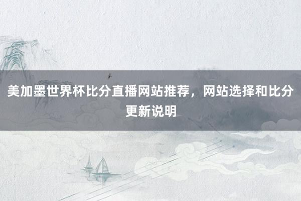 美加墨世界杯比分直播网站推荐，网站选择和比分更新说明
