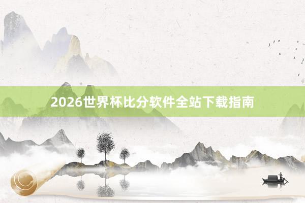 2026世界杯比分软件全站下载指南