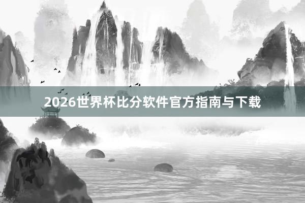 2026世界杯比分软件官方指南与下载