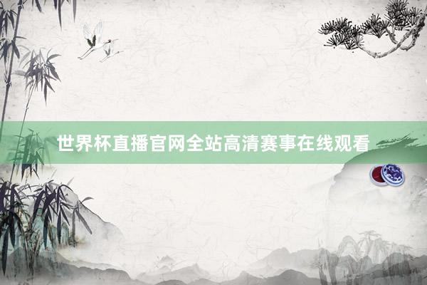 世界杯直播官网全站高清赛事在线观看