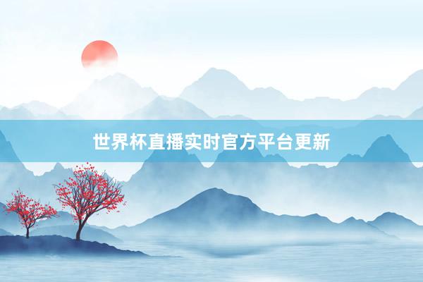 世界杯直播实时官方平台更新