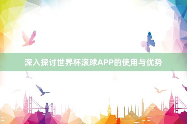 深入探讨世界杯滚球APP的使用与优势