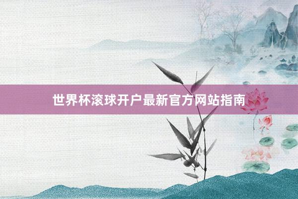 世界杯滚球开户最新官方网站指南