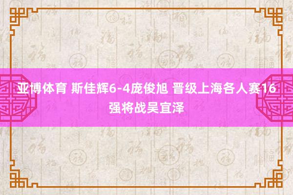 亚博体育 斯佳辉6-4庞俊旭 晋级上海各人赛16强将战吴宜泽